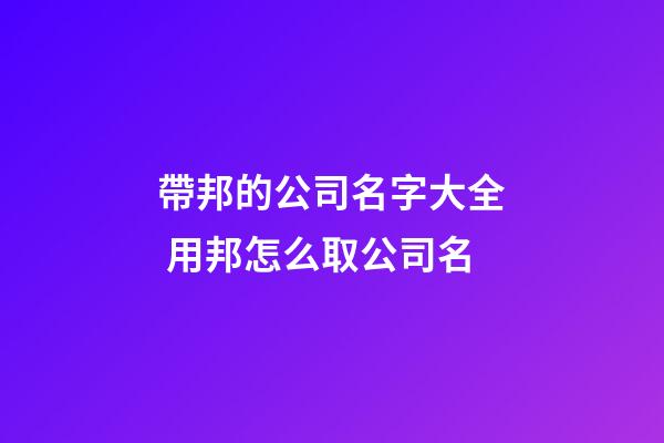 帶邦的公司名字大全 用邦怎么取公司名-第1張-公司起名-玄機派